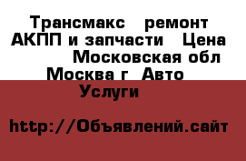 Трансмакс - ремонт АКПП и запчасти › Цена ­ 1 000 - Московская обл., Москва г. Авто » Услуги   